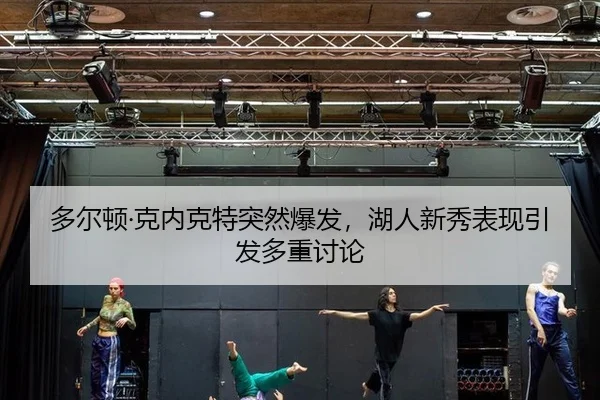 多尔顿·克内克特突然爆发，湖人新秀表现引发多重讨论